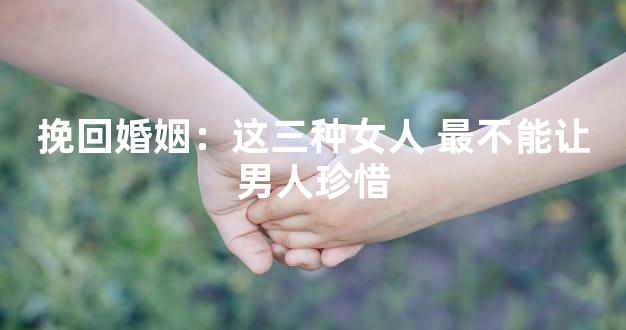 挽回婚姻：这三种女人 最不能让男人珍惜